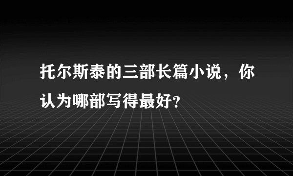 托尔斯泰的三部长篇小说，你认为哪部写得最好？