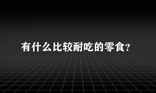有什么比较耐吃的零食？