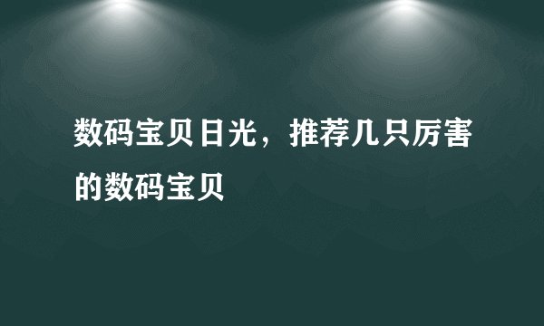 数码宝贝日光，推荐几只厉害的数码宝贝