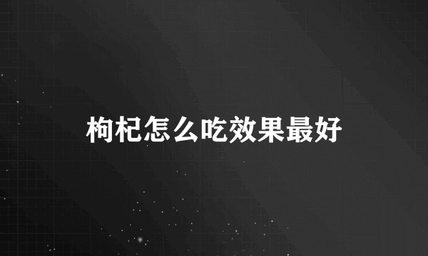 枸杞怎么吃效果最好