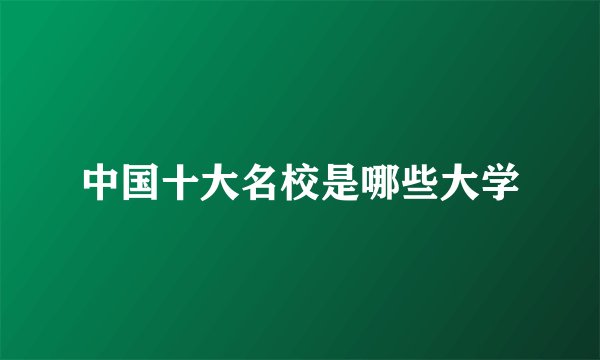 中国十大名校是哪些大学