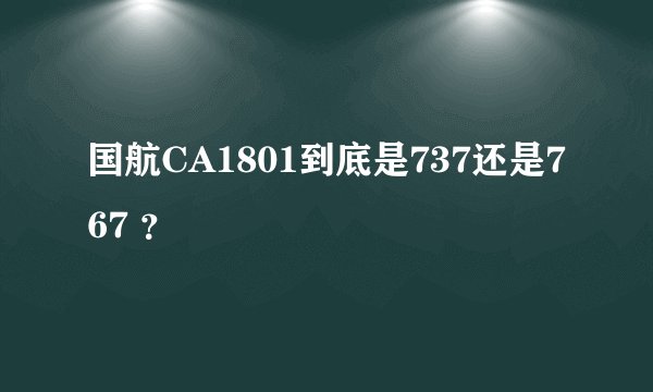 国航CA1801到底是737还是767 ？