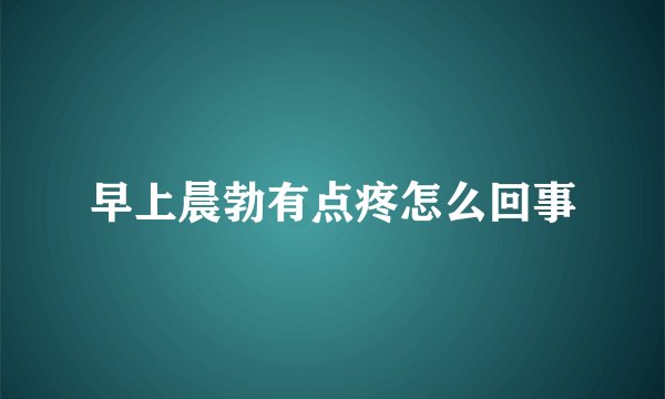 早上晨勃有点疼怎么回事