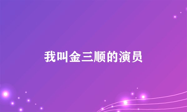 我叫金三顺的演员
