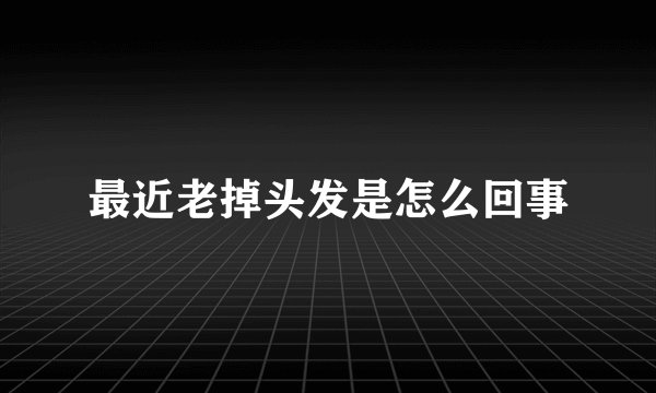 最近老掉头发是怎么回事