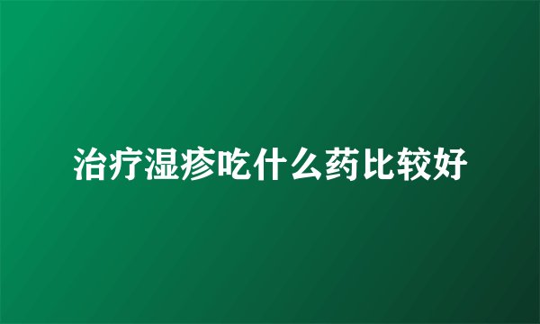 治疗湿疹吃什么药比较好