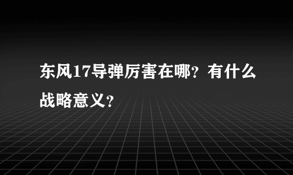 东风17导弹厉害在哪？有什么战略意义？