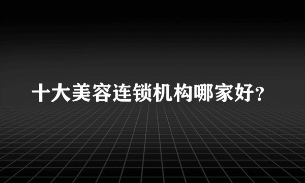 十大美容连锁机构哪家好？