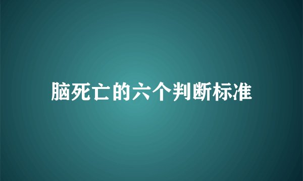 脑死亡的六个判断标准