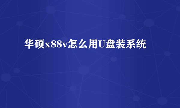 华硕x88v怎么用U盘装系统