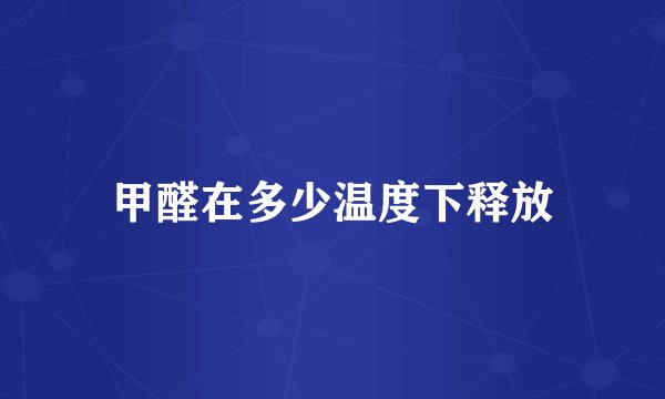 甲醛在多少温度下释放