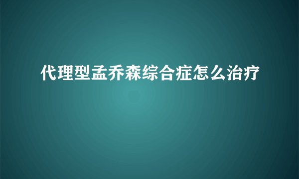 代理型孟乔森综合症怎么治疗
