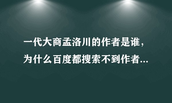 一代大商孟洛川的作者是谁,为什么百度都搜索不到作者,感觉好可悲!
