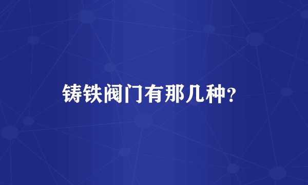 铸铁阀门有那几种？