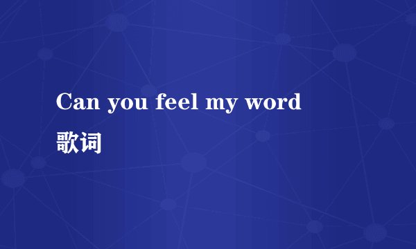 Can you feel my word      歌词