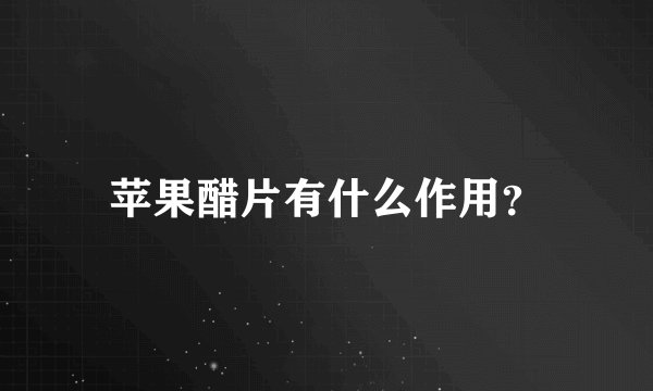 苹果醋片有什么作用？