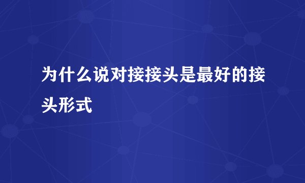 为什么说对接接头是最好的接头形式