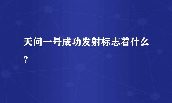 天问一号成功发射标志着什么？