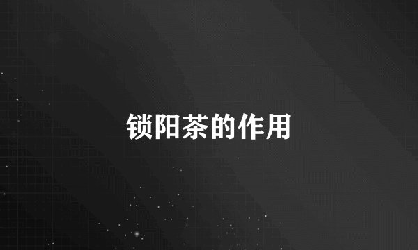 锁阳茶的作用