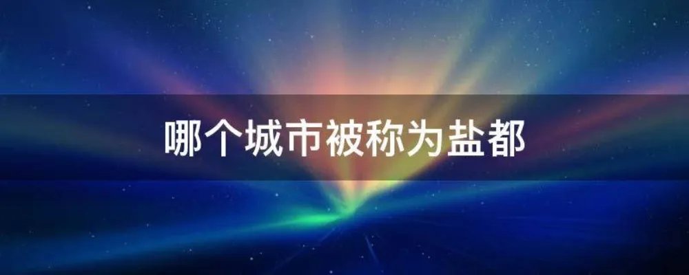哪个城市被称为盐都