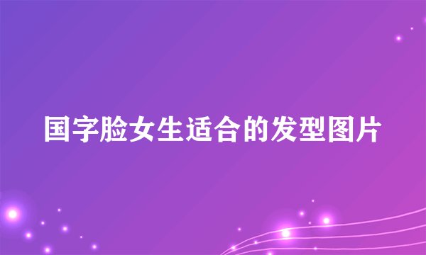 国字脸女生适合的发型图片