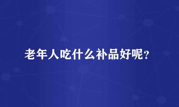 老年人吃什么补品好呢？