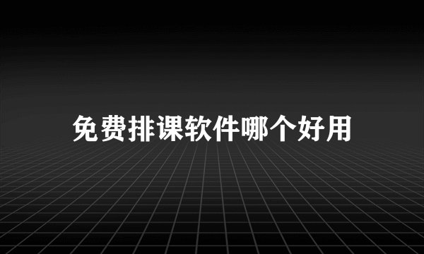 免费排课软件哪个好用