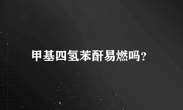 甲基四氢苯酐易燃吗？