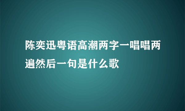 陈奕迅粤语高潮两字一唱唱两遍然后一句是什么歌