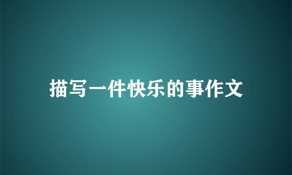 描写一件快乐的事作文