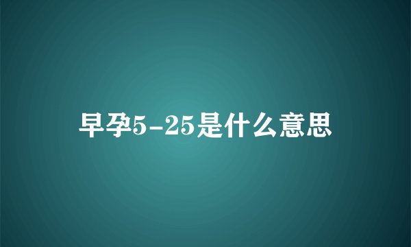 早孕5-25是什么意思