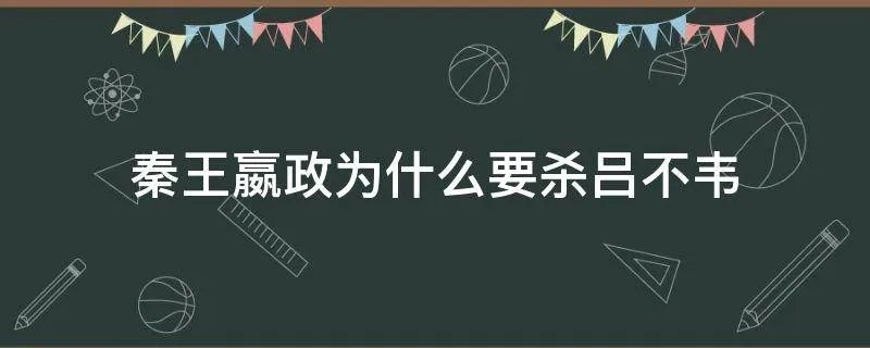 秦王嬴政为什么要杀吕不韦