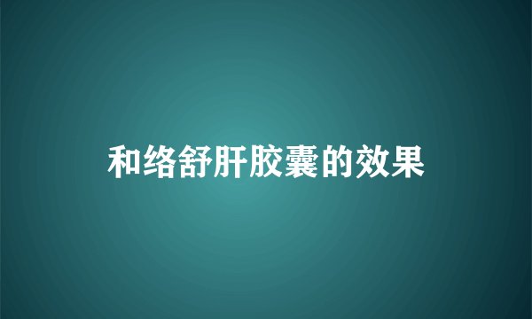 和络舒肝胶囊的效果