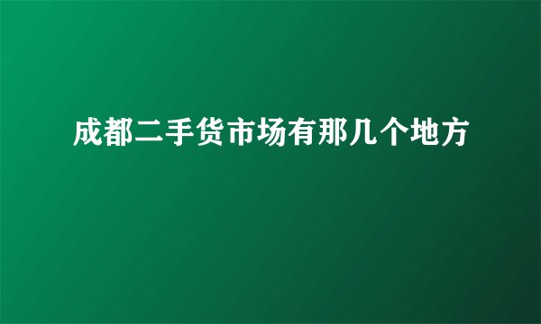 成都二手货市场有那几个地方