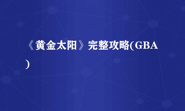 《黄金太阳》完整攻略(GBA)