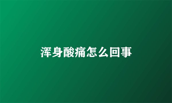 浑身酸痛怎么回事