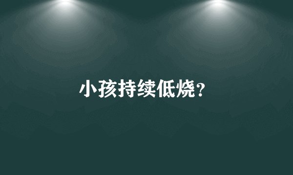 小孩持续低烧？
