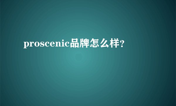 proscenic品牌怎么样？