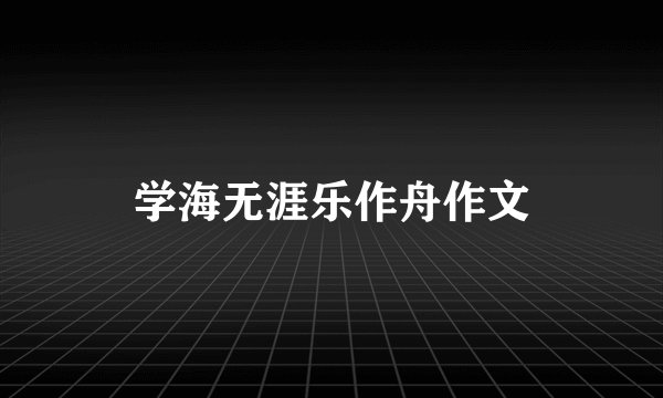 学海无涯乐作舟作文