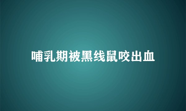 哺乳期被黑线鼠咬出血