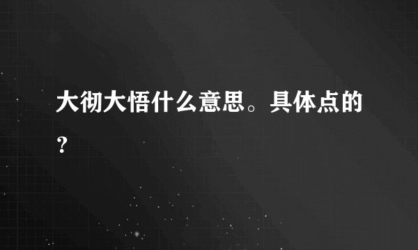 大彻大悟什么意思。具体点的？