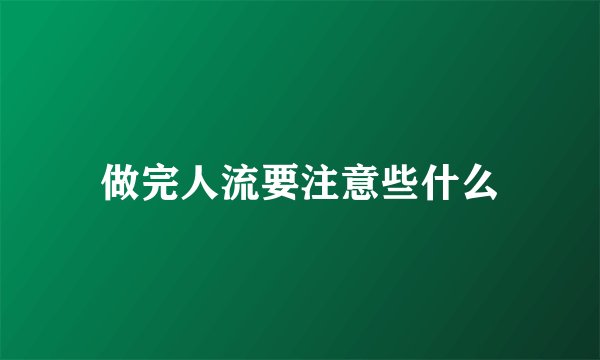 做完人流要注意些什么