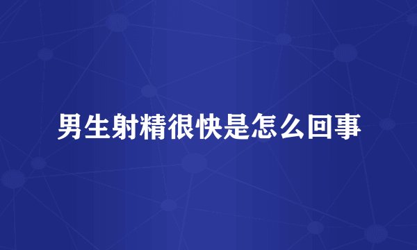 男生射精很快是怎么回事