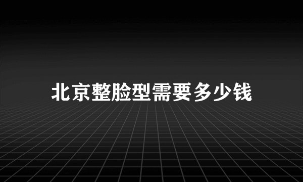 北京整脸型需要多少钱