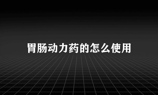 胃肠动力药的怎么使用