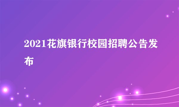 2021花旗银行校园招聘公告发布