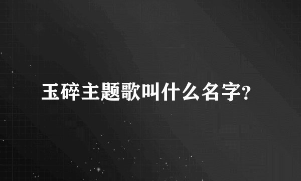 玉碎主题歌叫什么名字？