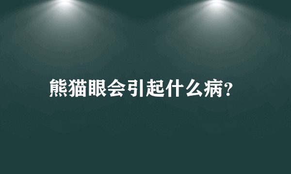 熊猫眼会引起什么病？