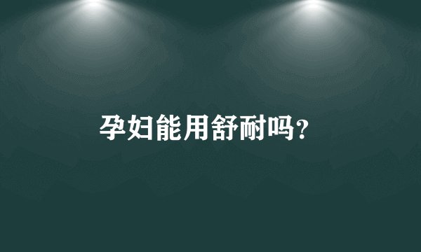 孕妇能用舒耐吗？