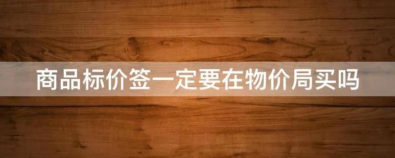 商品标价签一定要在物价局买吗